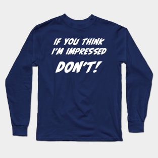 If you think I'm impressed don't sarcastic quote Long Sleeve T-Shirt